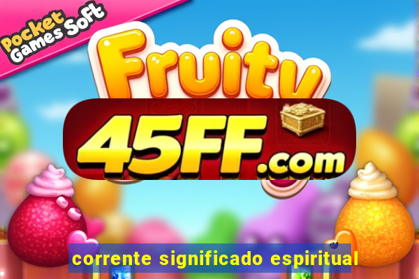 corrente significado espiritual